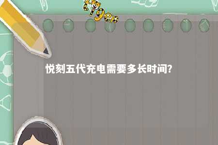 悦刻五代充电需要多长时间？ 